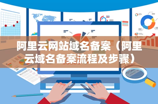 阿里云网站域名备案（阿里云域名备案流程及步骤）