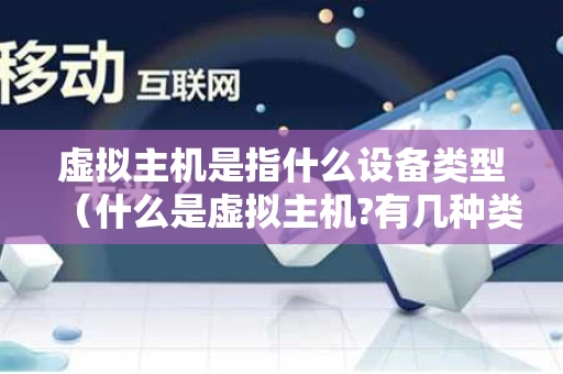 虚拟主机是指什么设备类型（什么是虚拟主机?有几种类型?）