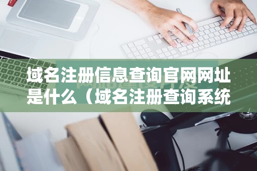 域名注册信息查询官网网址是什么（域名注册查询系统）