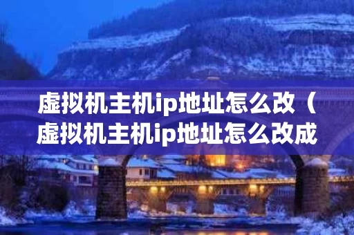 虚拟机主机ip地址怎么改（虚拟机主机ip地址怎么改成中文）