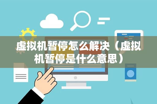 虚拟机暂停怎么解决（虚拟机暂停是什么意思）