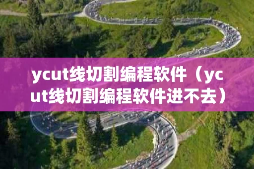 ycut线切割编程软件（ycut线切割编程软件进不去）