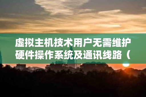 虚拟主机技术用户无需维护硬件操作系统及通讯线路（虚拟主机用途）