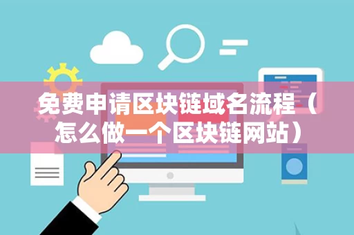 免费申请区块链域名流程（怎么做一个区块链网站）