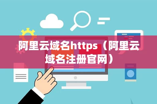 阿里云域名https（阿里云域名注册官网）
