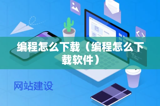 编程怎么下载（编程怎么下载软件）