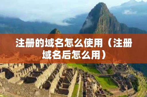 注册的域名怎么使用（注册域名后怎么用）