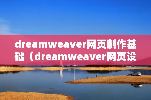 dreamweaver网页制作基础（dreamweaver网页设计教程）