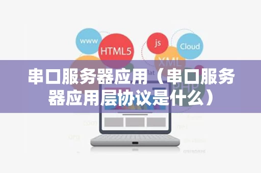 串口服务器应用（串口服务器应用层协议是什么）