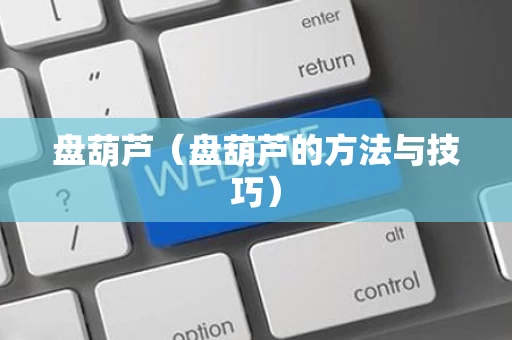 盘葫芦（盘葫芦的方法与技巧）