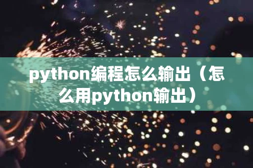 python编程怎么输出（怎么用python输出）