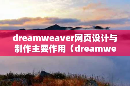 dreamweaver网页设计与制作主要作用（dreamweaver网页设计是什么）