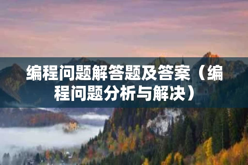 编程问题解答题及答案（编程问题分析与解决）