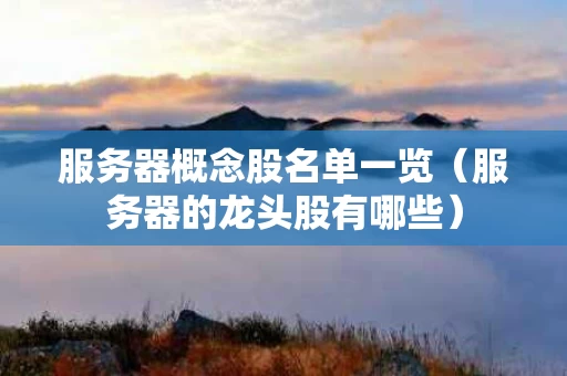 服务器概念股名单一览（服务器的龙头股有哪些）