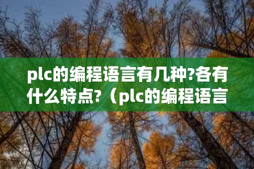 plc的编程语言有几种?各有什么特点?（plc的编程语言有哪三种形式）