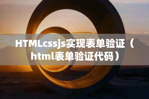 HTMLcssjs实现表单验证（html表单验证代码）