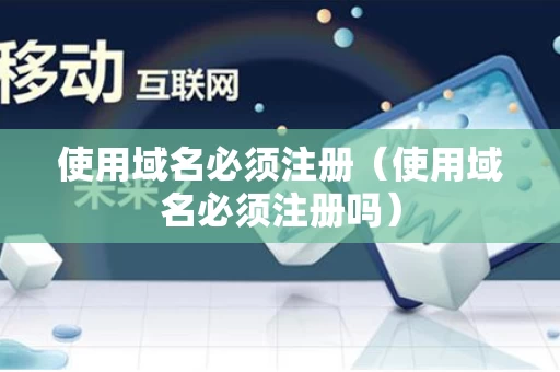 使用域名必须注册（使用域名必须注册吗）