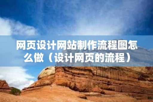 网页设计网站制作流程图怎么做（设计网页的流程）