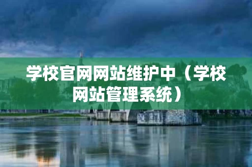 学校官网网站维护中（学校网站管理系统）