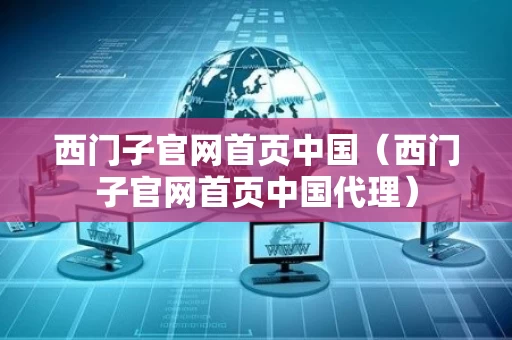 西门子官网首页中国（西门子官网首页中国代理）