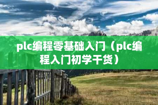 plc编程零基础入门（plc编程入门初学干货）