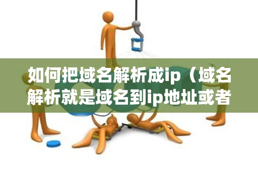 如何把域名解析成ip（域名解析就是域名到ip地址或者ip地址到域名的转换过程）