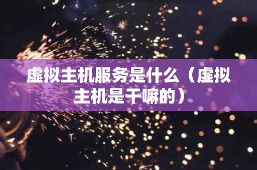 虚拟主机服务是什么（虚拟主机是干嘛的）