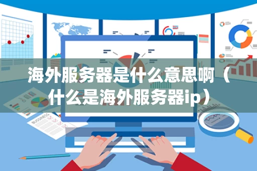 海外服务器是什么意思啊（什么是海外服务器ip）