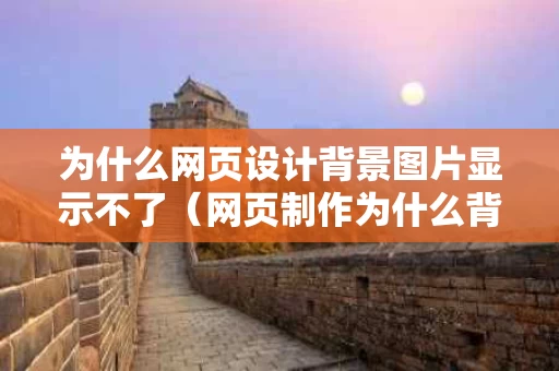 为什么网页设计背景图片显示不了（网页制作为什么背景看不到）