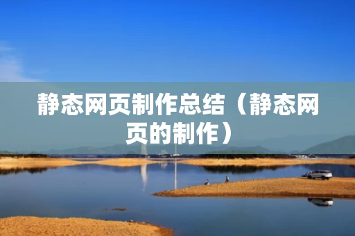 静态网页制作总结（静态网页的制作）