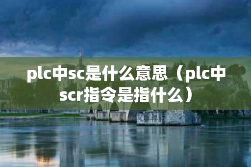 plc中sc是什么意思（plc中scr指令是指什么）