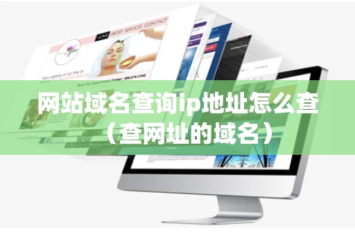 网站域名查询ip地址怎么查（查网址的域名）