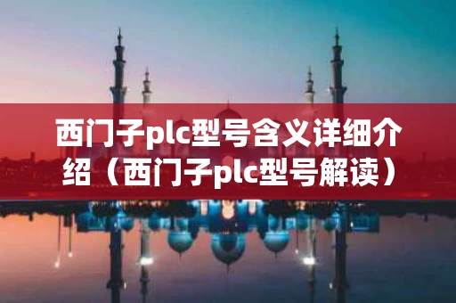 西门子plc型号含义详细介绍（西门子plc型号解读）
