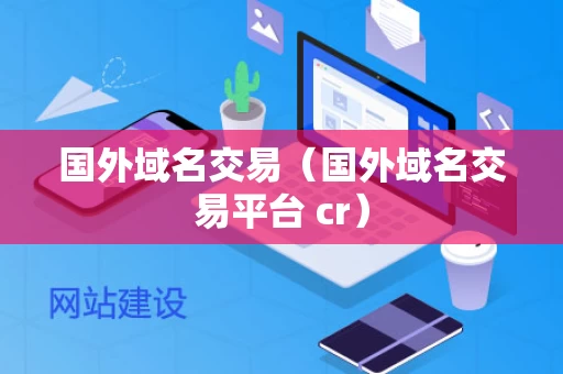 国外域名交易（国外域名交易平台 cr）