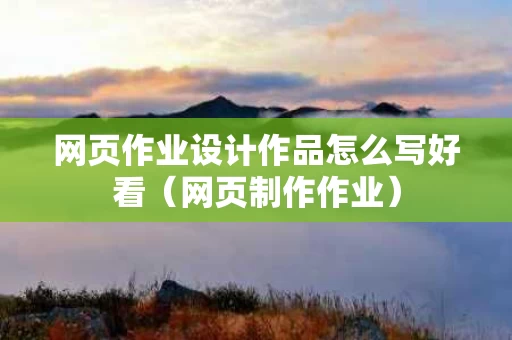 网页作业设计作品怎么写好看（网页制作作业）