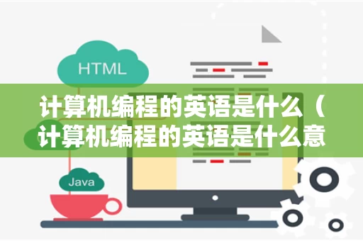 计算机编程的英语是什么（计算机编程的英语是什么意思）