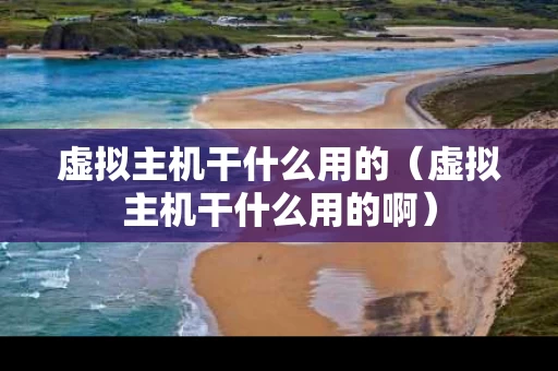 虚拟主机干什么用的（虚拟主机干什么用的啊）