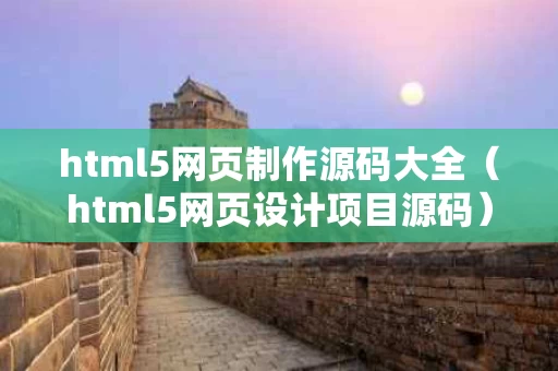html5网页制作源码大全（html5网页设计项目源码）