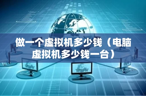 做一个虚拟机多少钱（电脑虚拟机多少钱一台）