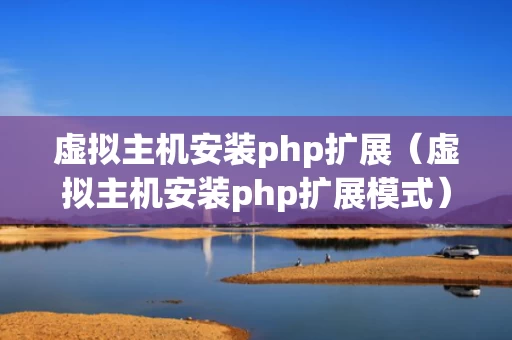 虚拟主机安装php扩展（虚拟主机安装php扩展模式）