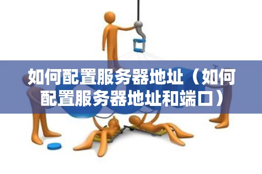 如何配置服务器地址（如何配置服务器地址和端口）