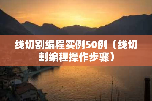 线切割编程实例50例（线切割编程操作步骤）