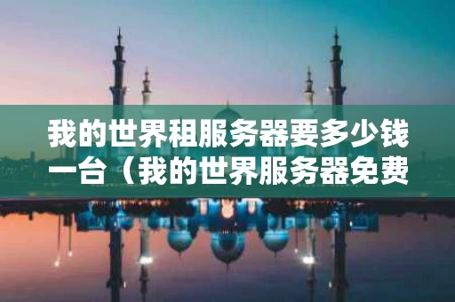 我的世界租服务器要多少钱一台（我的世界服务器免费租）