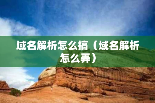 域名解析怎么搞（域名解析怎么弄）