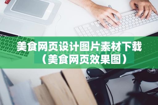 美食网页设计图片素材下载（美食网页效果图）