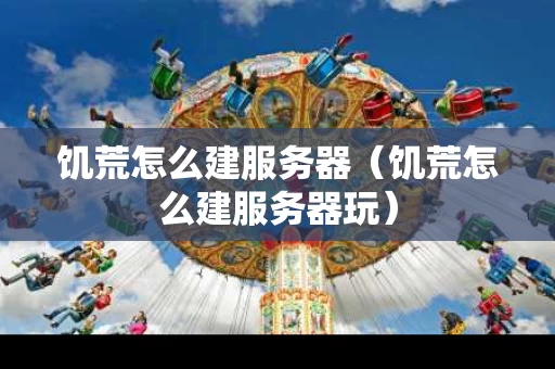 饥荒怎么建服务器（饥荒怎么建服务器玩）