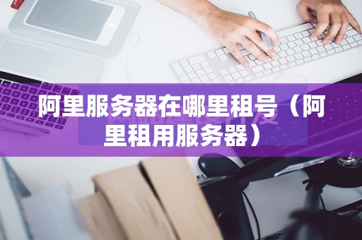 阿里服务器在哪里租号（阿里租用服务器）