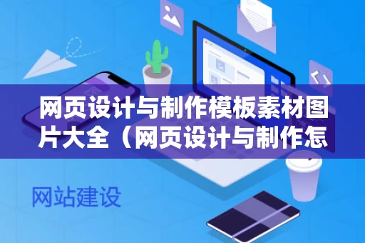 网页设计与制作模板素材图片大全（网页设计与制作怎么做）