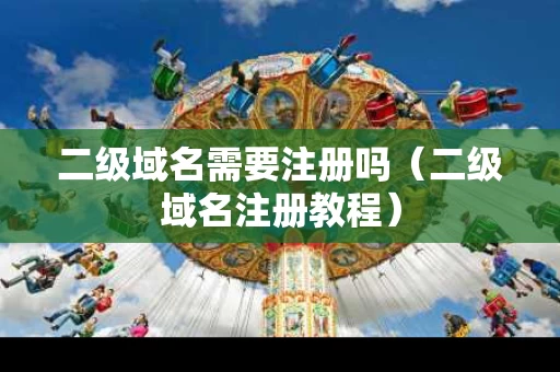 二级域名需要注册吗（二级域名注册教程）