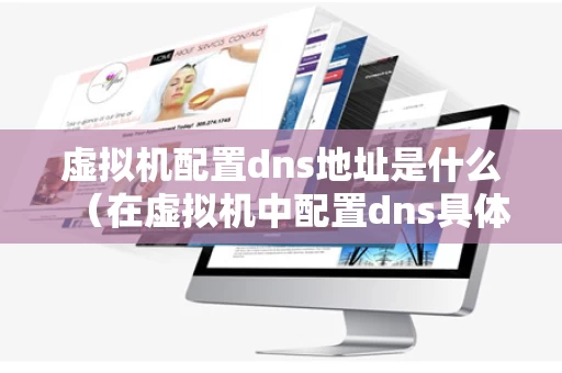虚拟机配置dns地址是什么（在虚拟机中配置dns具体步骤）
